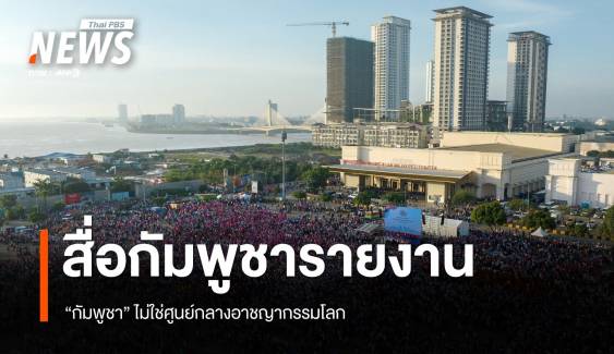 สื่อกัมพูชา รายงาน "กัมพูชา" ไม่ใช่ศูนย์กลางอาชญากรรมโลก