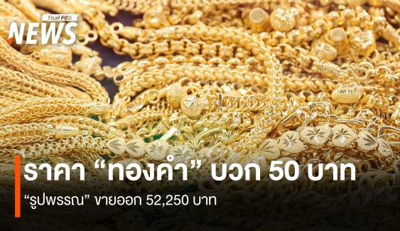 ราคา “ทองคำ” บวก 50 บาท “รูปพรรณ” ขายออก 52,250 บาท