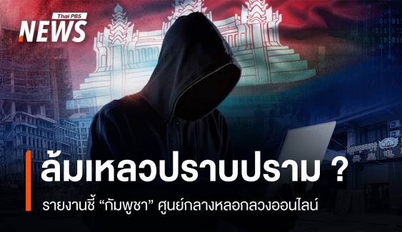 รายงานชี้ "กัมพูชา" ศูนย์ลวงออนไลน์ สะท้อนล้มเหลวปราบสแกมเมอร์ ?