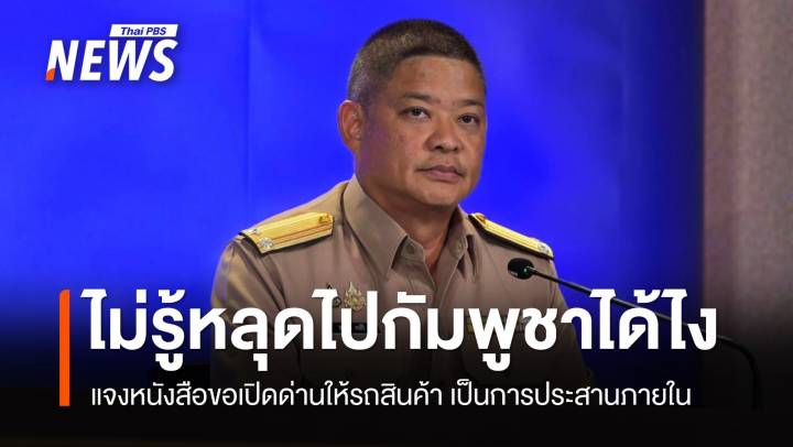 ศบ.ทก.แจง​หนังสือขอเปิดด่านให้รถสินค้า ประสานภายใน ไม่รู้หลุดไปกัมพูชาได้ไง