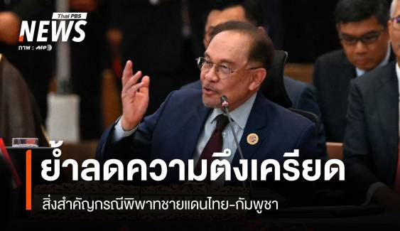 "อันวาร์" ย้ำลดความตึงเครียด สิ่งสำคัญปมพิพาทชายแดนไทย-กัมพูชา