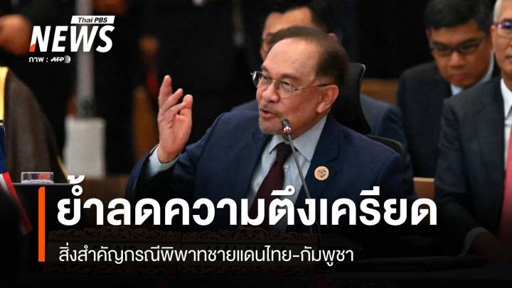 "อันวาร์" ย้ำลดความตึงเครียด สิ่งสำคัญปมพิพาทชายแดนไทย-กัมพูชา