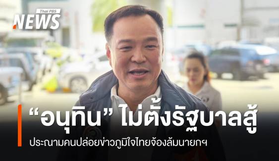"อนุทิน" ลั่นไม่ตั้งรัฐบาลสู้​ ประณามคนปล่อยข่าว ภท.จ้องล้มนายกฯ