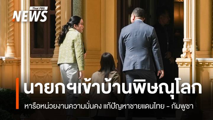 นายกฯ เข้าบ้านพิษณุโลก หารือหน่วยงานความมั่นคง แก้ปัญหาชายแดนไทย - กัมพูชา