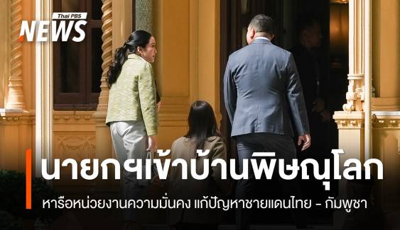 นายกฯ เข้าบ้านพิษณุโลก หารือหน่วยงานความมั่นคง แก้ปัญหาชายแดนไทย - กัมพูชา