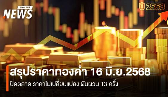 สรุปราคาทองคำ 16 มิ.ย.2568 ปิดตลาด ไม่เปลี่ยนแปลง ผันผวน 13 ครั้ง