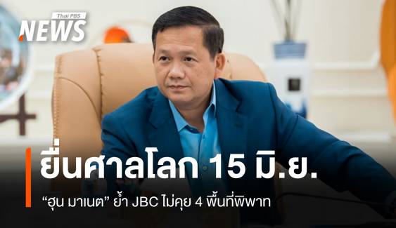 "ฮุน มาเนต" ย้ำ JBC ไม่คุย 4 พื้นที่พิพาท ยื่นศาลโลก 15 มิ.ย.นี้