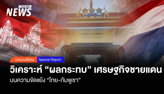 วิเคราะห์ “ผลกระทบ” เศรษฐกิจชายแดน “ไทย-กัมพูชา”