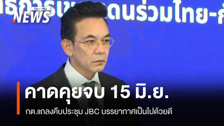 กต.แถลงไทย-กัมพูชาประชุม JBC เป็นไปด้วยดี คาดคุยจบ 15 มิ.ย.