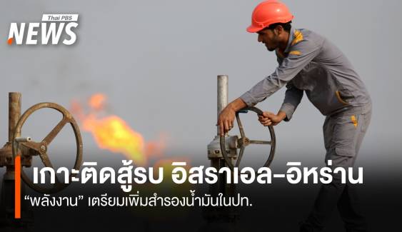 เกาะติดสู้รบ อิสราเอล - อิหร่าน พลังงานเตรียมเพิ่มสำรองน้ำมันในปท.หากรุนแรงขึ้น