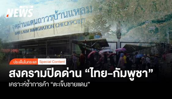 สงครามปิดด่าน "ไทย-กัมพูชา" เคราะห์ซ้ำการค้า "ตะเข็บชายแดน"