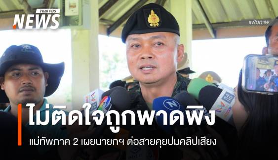 แม่ทัพภาค​ 2 ไม่ติดใจนายกฯ ปมคลิปเสียงคุยฮุนเซน พาดพิง
