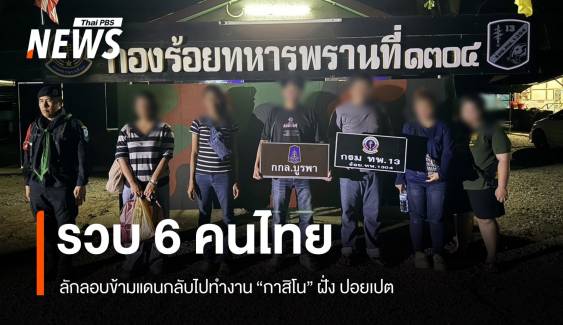 "กกล.บูรพา" รวบ 6 คนไทย ลอบข้ามแดนกลับไปทำงานกาสิโน "ปอยเปต"