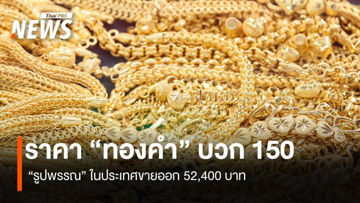 ราคา “ทองคำ” บวก 150 บาท “รูปพรรณ” ขายออก 52,400 บาท