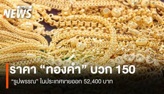 ราคา “ทองคำ” บวก 150 บาท “รูปพรรณ” ขายออก 52,400 บาท