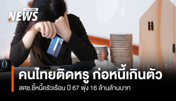 คนไทยติดหรู ก่อหนี้เกินตัว สศช.ชี้หนี้ครัวเรือน ปี 67 พุ่ง 16 ล้านล้าน