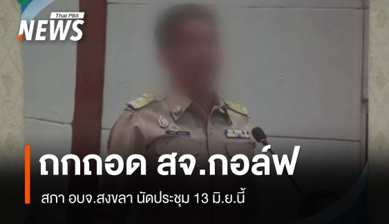 สภา อบจ.สงขลานัดประชุมถอดถอน "สจ.กอล์ฟ" 13 มิ.ย.นี้