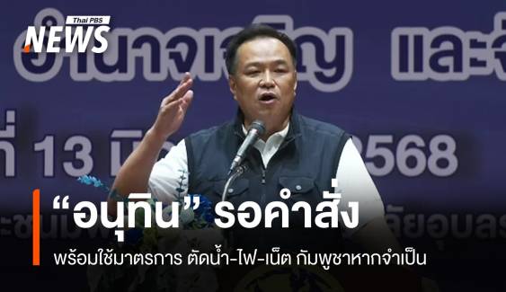 "อนุทิน" ลั่น พร้อมตัดน้ำ-ไฟ-เน็ต กัมพูชาหากมีคำสั่ง