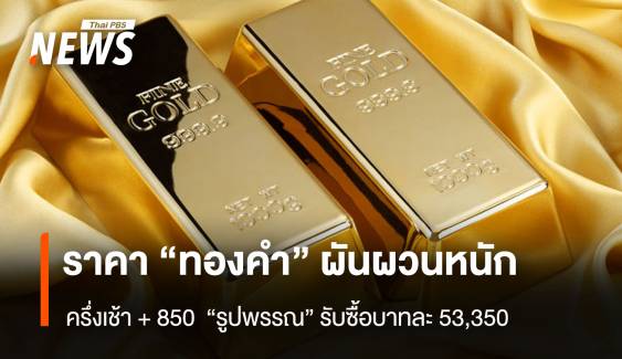 ราคา “ทองคำ” ผันผวนหนัก ครึ่งเช้า + 850 “รูปพรรณ” รับซื้อบาทละ 53,350