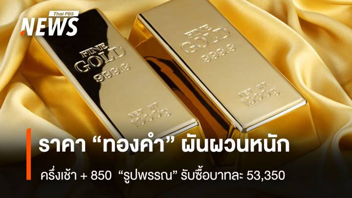 ราคา “ทองคำ” ผันผวนหนัก ครึ่งเช้า + 850 “รูปพรรณ” รับซื้อบาทละ 53,350