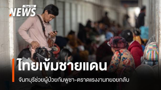 ไทยเข้มชายแดน! จันทบุรีช่วยผู้ป่วยกัมพูชา-ตราดแรงงานทยอยกลับ