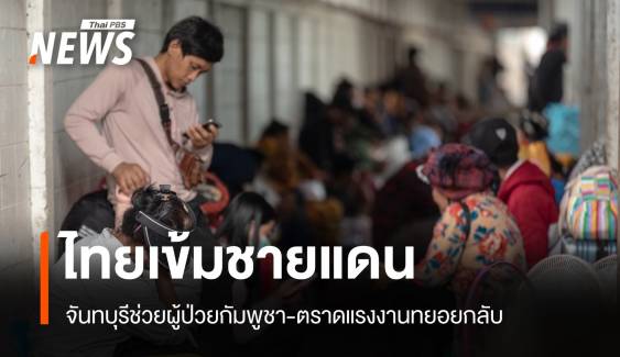 ไทยเข้มชายแดน! จันทบุรีช่วยผู้ป่วยกัมพูชา-ตราดแรงงานทยอยกลับ