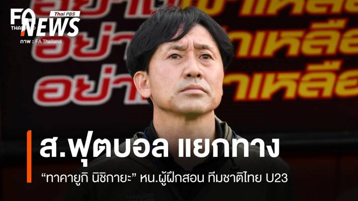 ส.กีฬาฟุตบอล แยกทาง "ทาคายูกิ นิชิกายะ" หน.ผู้ฝึกสอน ทีมชาติไทย U23 