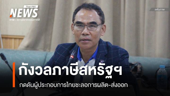 กังวลภาษีตอบโต้สหรัฐฯ กระทบส่งออกอุตสาหกรรมภาคใต้