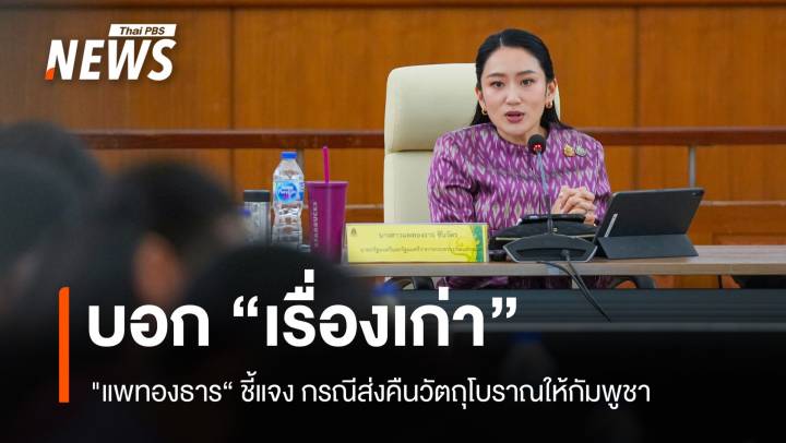 "แพทองธาร" ชี้แจง ส่งคืนวัตถุโบราณให้กัมพูชาเป็นเรื่องเก่า 