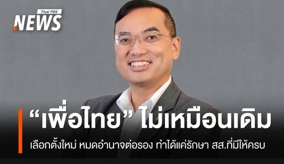 "ดร.เชษฐา" ชี้เลือกตั้งใหม่ "เพื่อไทย" ไม่เหมือนเดิม หมดอำนาจต่อรอง