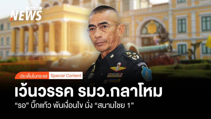 เว้นวรรค รมว.กลาโหม “รอ” บิ๊กแก้ว พ้นเงื่อนไข นั่ง “สนามไชย 1”