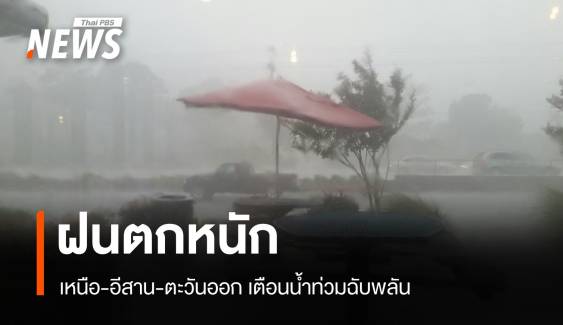 สภาพอากาศวันนี้ ฝนตกหนัก! เหนือ-อีสาน-ตะวันออก เตือนน้ำท่วมฉับพลัน
