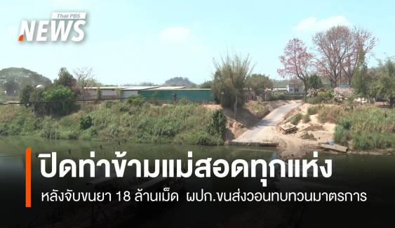 ปิดท่าข้ามแม่สอดทุกแห่ง หลังจับขนยา 18 ล้านเม็ด