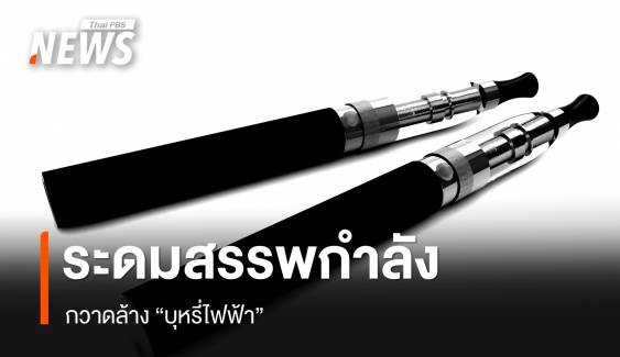 ระดมสรรพกำลัง กวาดล้าง "บุหรี่ไฟฟ้า" 