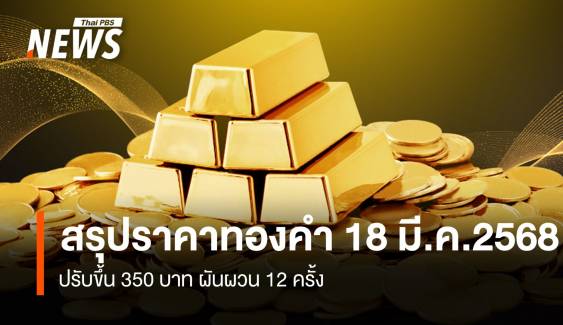 สรุปราคาทองคำ 18 มี.ค. 2568 ปรับขึ้น 350 บาท ผันผวน 12 ครั้ง