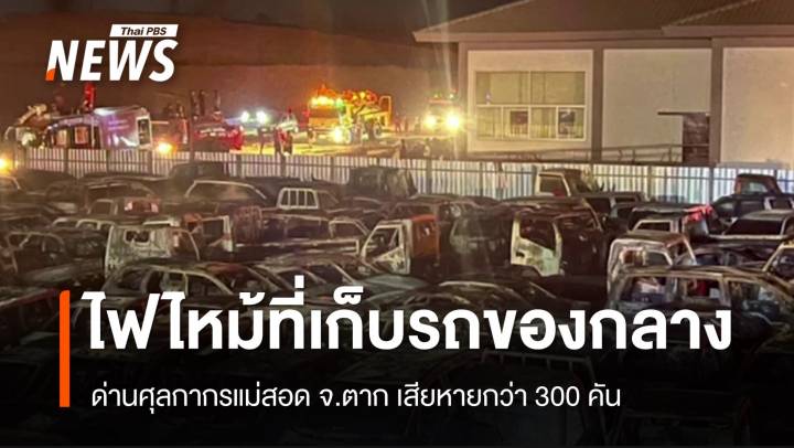 ไฟไหม้สถานที่เก็บรถของกลางด่านศุลกากรแม่สอด จ.ตาก รถเสียหาย 300 คัน 