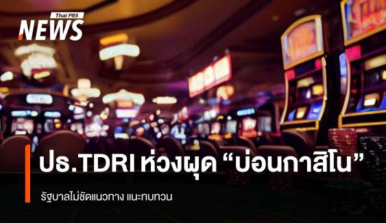 ปธ.TDRI ห่วงผุด “บ่อนกาสิโน”  รัฐบาลไม่ชัดแนวทาง แนะทบทวน