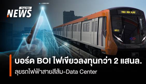 บอร์ดBOI ไฟเขียวลงทุนกว่า 2 แสนล. ลุยรถไฟฟ้าสายสีส้ม-Data Center