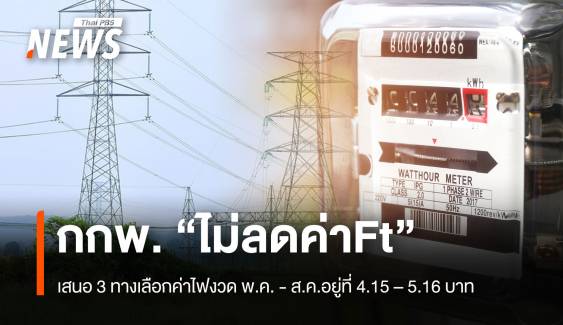 กกพ.“ไม่ลดค่าFt” เสนอ 3 ทางเลือก ค่าไฟงวด พ.ค. - ส.ค.อยู่ที่ 4.15 – 5.16 บาท