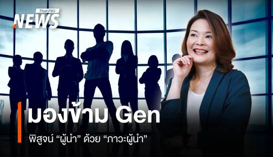 มองข้าม Gen ไม่พิสูจน์ "ตัวผู้นำ" แต่วัดด้วย "ภาวะผู้นำ"