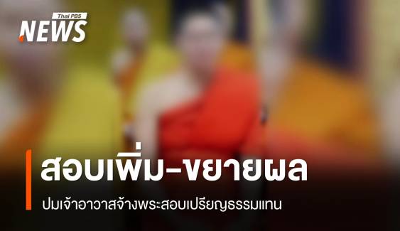 สอบเพิ่ม-ขยายผลปมเจ้าอาวาสจ้างพระสอบเปรียญธรรมแทน