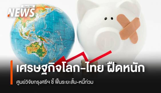 ศูนย์วิจัยกรุงศรีฯ ชี้ เศรษฐกิจโลก-ไทย ฝืดหนัก  ฟื้นระยะสั้น-หนี้ท่วม  