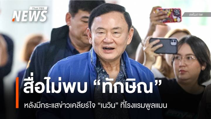 พูลแมนไร้เงา "ทักษิณ" หลังมีกระแสข่าวเคลียร์ใจ "เนวิน"