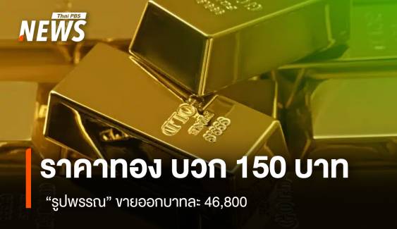 ราคาทอง บวก 150 บาท “รูปพรรณ” ขายออกบาทละ 46,800