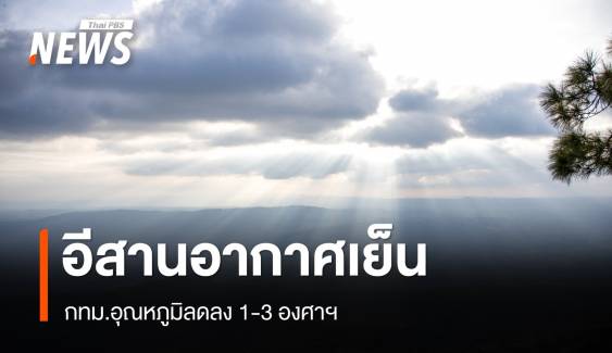 สภาพอากาศวันนี้ อีสานอากาศเย็น - กทม.อุณหภูมิลดลง 1-3 องศาฯ