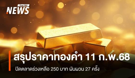 สรุปราคาทองคำ 11 ก.พ. 2568 ปิดตลาดร่วงเหลือ 250 บาท 