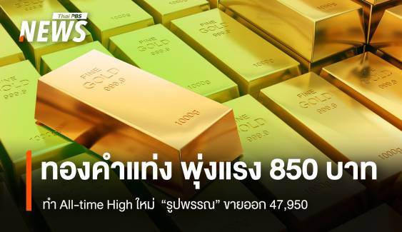 ทองคำแท่ง พุ่งแรง 850 บาท ทำ All-time High ใหม่ “รูปพรรณ” ขายออก 47,950