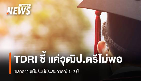  TDRI ชี้ แค่วุฒิป.ตรีไม่พอ ตลาดงานเน้นรับมีประสบการณ์ 1-2 ปี