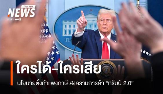  ใครได้-ใครเสีย ? นโยบายตั้งกำแพงภาษี สงครามการค้าทรัมป์ 2.0