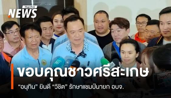 "อนุทิน" ขอบคุณชาวศรีสะเกษ "วิชิต" รักษาแชมป์นายก อบจ. 